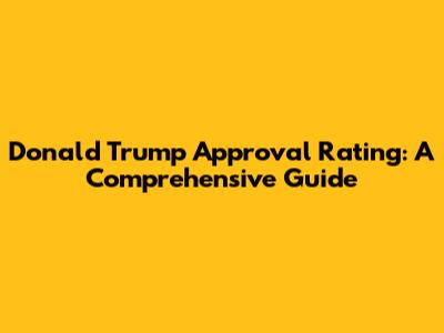 Donald Trump Approval Rating: A Comprehensive Guide