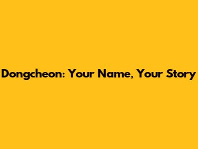 Dongcheon: Your Name, Your Story