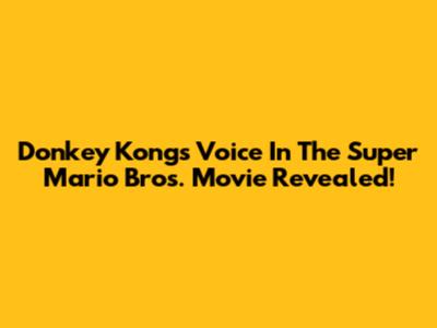 Donkey Kong's Voice In The Super Mario Bros. Movie Revealed!