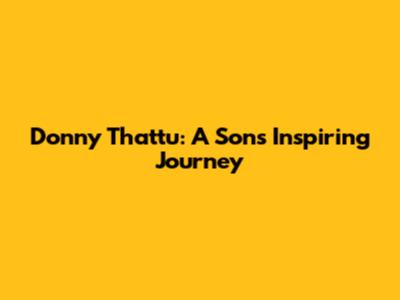 Donny Thattu: A Son's Inspiring Journey