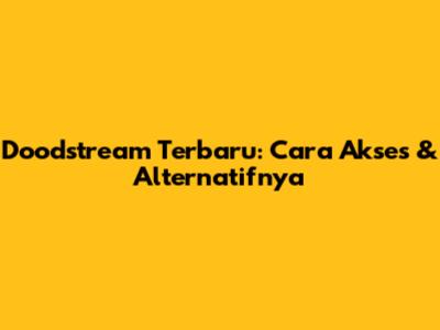 Doodstream Terbaru: Cara Akses & Alternatifnya