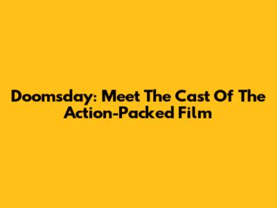 Doomsday: Meet The Cast Of The Action-Packed Film