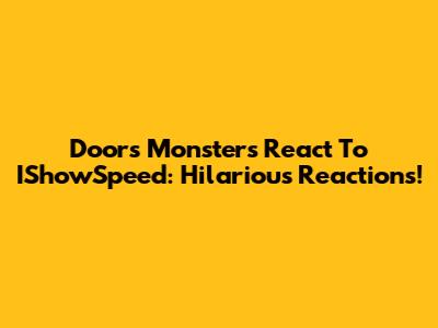 Doors Monsters React To IShowSpeed: Hilarious Reactions!