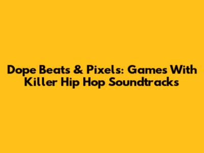 Dope Beats & Pixels: Games With Killer Hip Hop Soundtracks