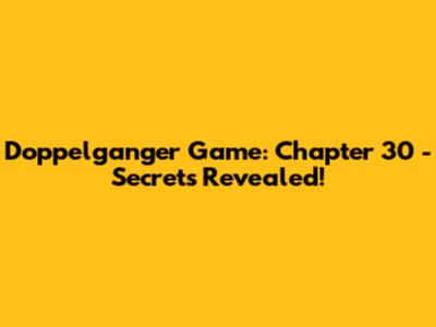 Doppelganger Game: Chapter 30 - Secrets Revealed!