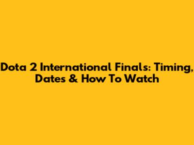 Dota 2 International Finals: Timing, Dates & How To Watch