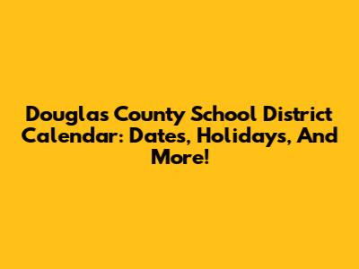 Douglas County School District Calendar: Dates, Holidays, And More!