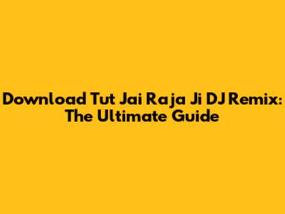 Download 'Tut Jai Raja Ji' DJ Remix: The Ultimate Guide
