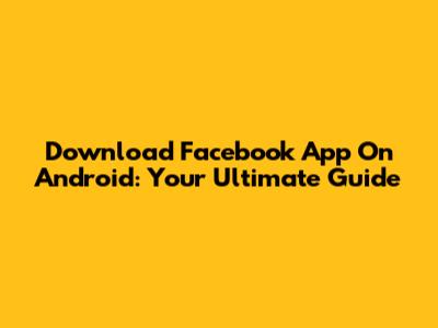 Download Facebook App On Android: Your Ultimate Guide