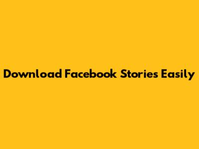 Download Facebook Stories Easily