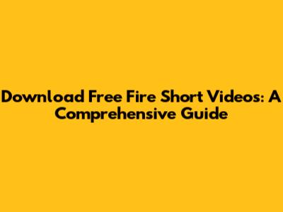 Download Free Fire Short Videos: A Comprehensive Guide