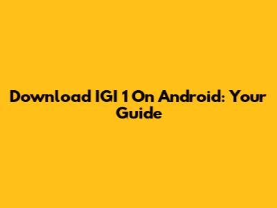 Download IGI 1 On Android: Your Guide