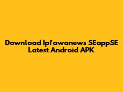 Download Ipfawanews SEappSE Latest Android APK