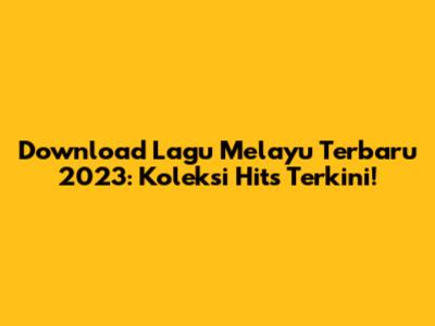 Download Lagu Melayu Terbaru 2023: Koleksi Hits Terkini!