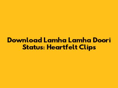 Download Lamha Lamha Doori Status: Heartfelt Clips