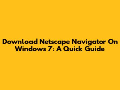 Download Netscape Navigator On Windows 7: A Quick Guide