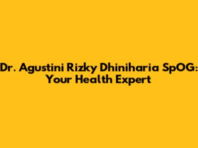 Dr. Agustini Rizky Dhiniharia SpOG: Your Health Expert