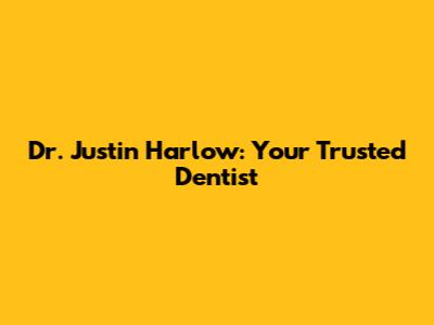 Dr. Justin Harlow: Your Trusted Dentist