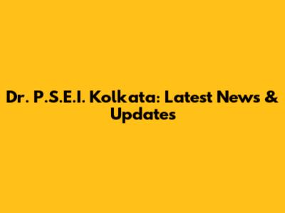 Dr. P.S.E.I. Kolkata: Latest News & Updates