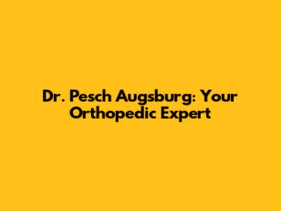 Dr. Pesch Augsburg: Your Orthopedic Expert