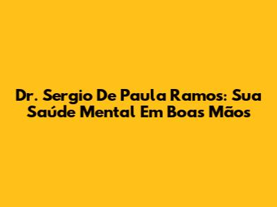 Dr. Sergio De Paula Ramos: Sua Saúde Mental Em Boas Mãos