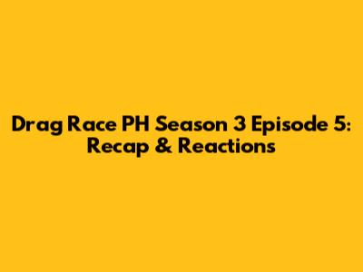Drag Race PH Season 3 Episode 5: Recap & Reactions