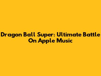 Dragon Ball Super: Ultimate Battle On Apple Music