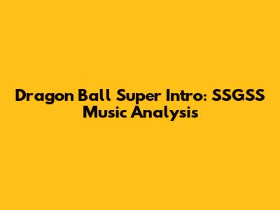 Dragon Ball Super Intro: SSGSS Music Analysis