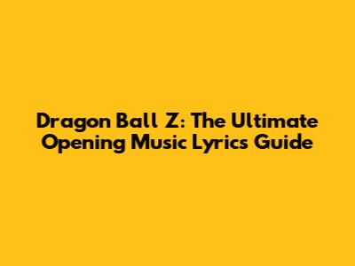 Dragon Ball Z: The Ultimate Opening Music Lyrics Guide