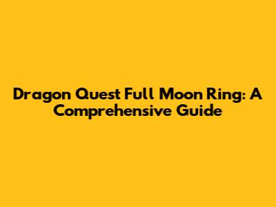 Dragon Quest Full Moon Ring: A Comprehensive Guide
