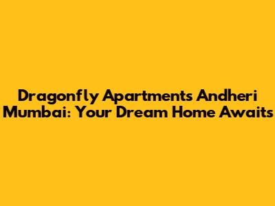 Dragonfly Apartments Andheri Mumbai: Your Dream Home Awaits