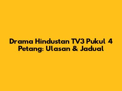 Drama Hindustan TV3 Pukul 4 Petang: Ulasan & Jadual
