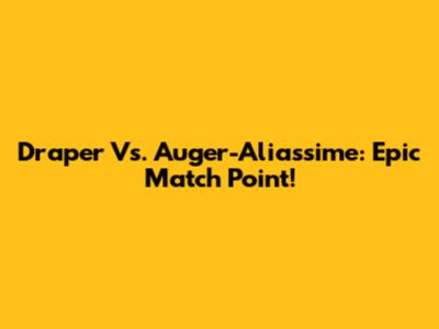 Draper Vs. Auger-Aliassime: Epic Match Point!