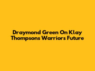 Draymond Green On Klay Thompson's Warriors Future