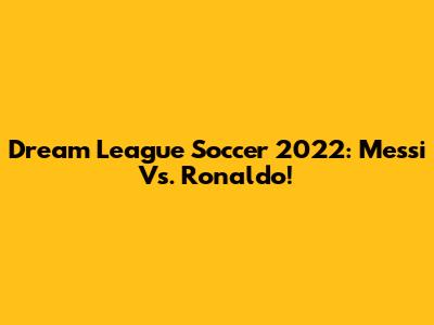 Dream League Soccer 2022: Messi Vs. Ronaldo!
