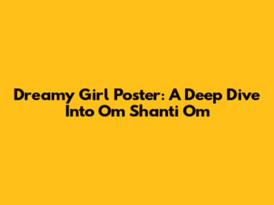 Dreamy Girl Poster: A Deep Dive Into 'Om Shanti Om'