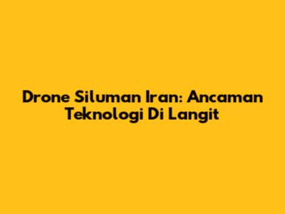 Drone Siluman Iran: Ancaman Teknologi Di Langit