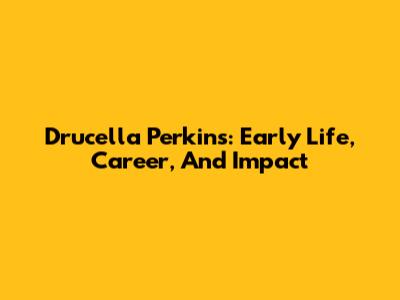 Drucella Perkins: Early Life, Career, And Impact