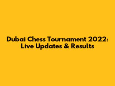 Dubai Chess Tournament 2022: Live Updates & Results