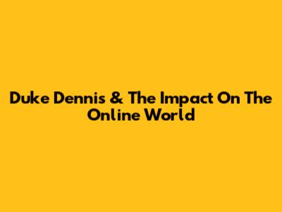 Duke Dennis & The Impact On The Online World