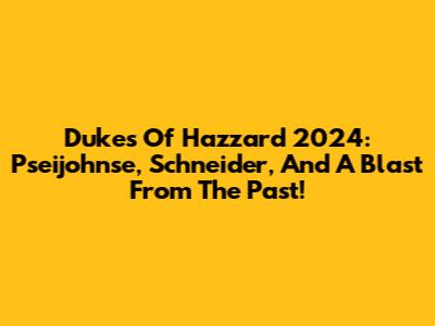 Dukes Of Hazzard 2024: Pseijohnse, Schneider, And A Blast From The Past!