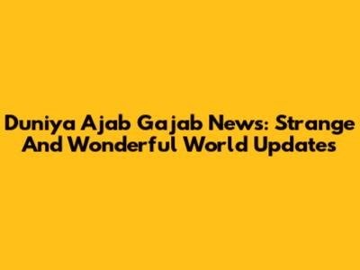 Duniya Ajab Gajab News: Strange And Wonderful World Updates