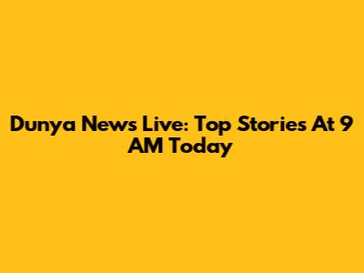 Dunya News Live: Top Stories At 9 AM Today