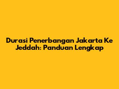 Durasi Penerbangan Jakarta Ke Jeddah: Panduan Lengkap