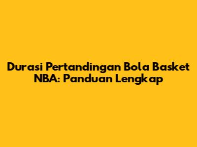 Durasi Pertandingan Bola Basket NBA: Panduan Lengkap