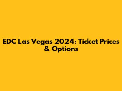 EDC Las Vegas 2024: Ticket Prices & Options