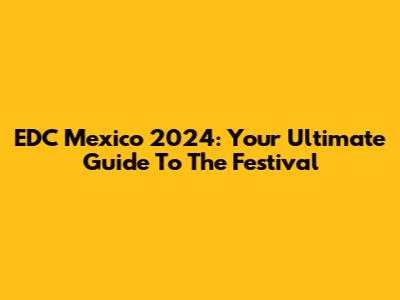 EDC Mexico 2024: Your Ultimate Guide To The Festival