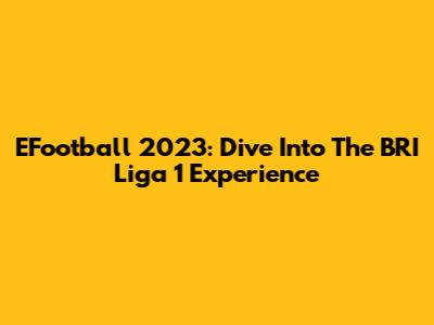 EFootball 2023: Dive Into The BRI Liga 1 Experience