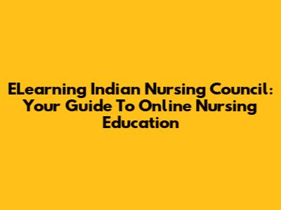 ELearning Indian Nursing Council: Your Guide To Online Nursing Education