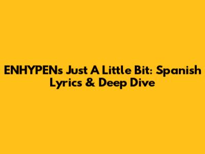 ENHYPEN's 'Just A Little Bit': Spanish Lyrics & Deep Dive